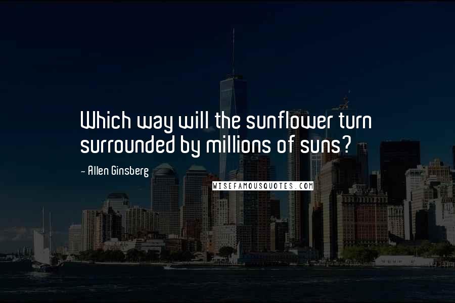 Allen Ginsberg Quotes: Which way will the sunflower turn surrounded by millions of suns?