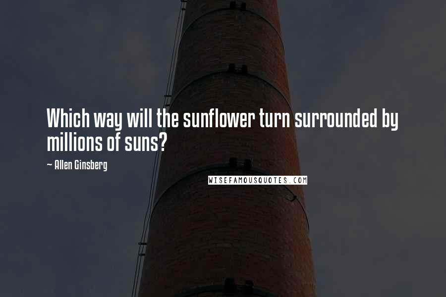 Allen Ginsberg Quotes: Which way will the sunflower turn surrounded by millions of suns?