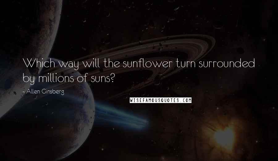 Allen Ginsberg Quotes: Which way will the sunflower turn surrounded by millions of suns?