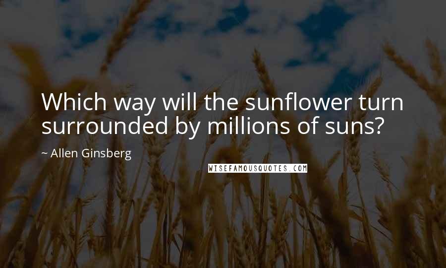 Allen Ginsberg Quotes: Which way will the sunflower turn surrounded by millions of suns?