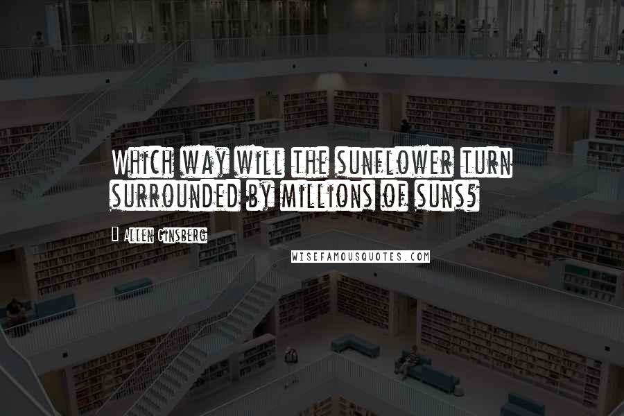 Allen Ginsberg Quotes: Which way will the sunflower turn surrounded by millions of suns?