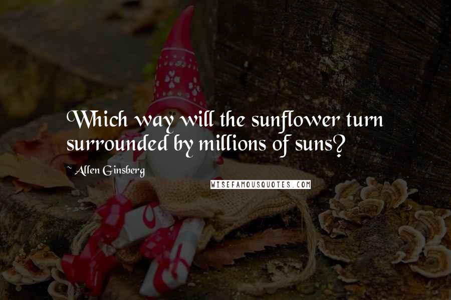 Allen Ginsberg Quotes: Which way will the sunflower turn surrounded by millions of suns?