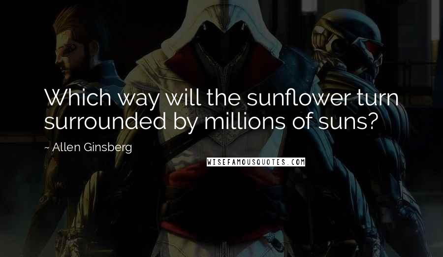 Allen Ginsberg Quotes: Which way will the sunflower turn surrounded by millions of suns?