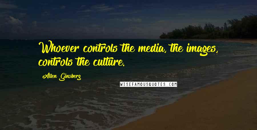 Allen Ginsberg Quotes: Whoever controls the media, the images, controls the culture.