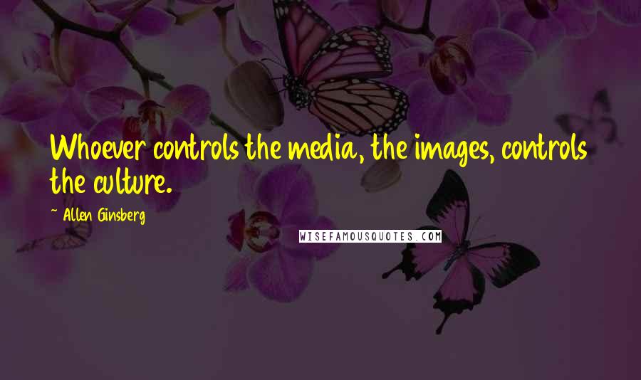 Allen Ginsberg Quotes: Whoever controls the media, the images, controls the culture.