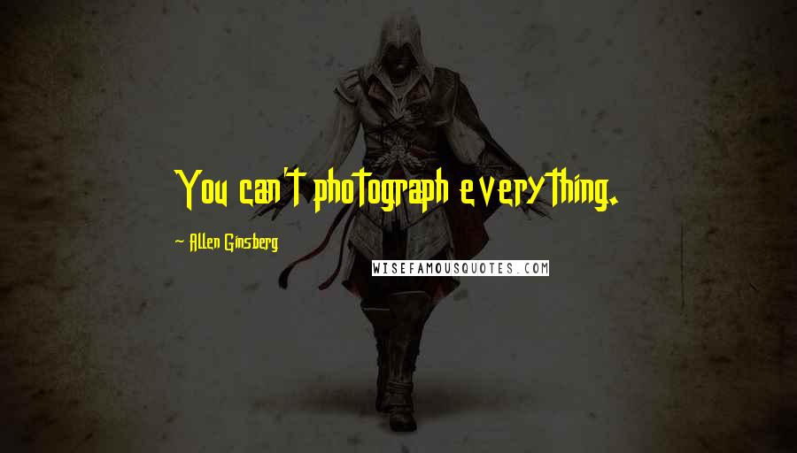 Allen Ginsberg Quotes: You can't photograph everything.