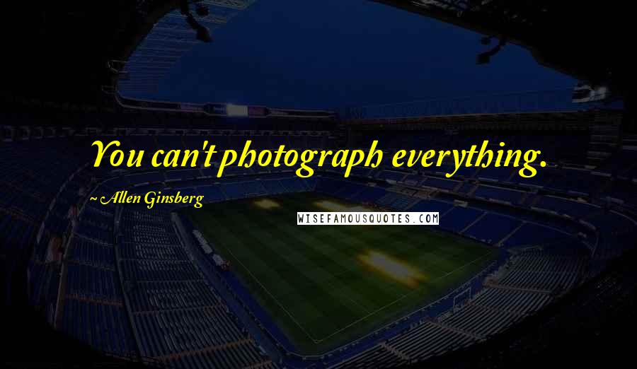 Allen Ginsberg Quotes: You can't photograph everything.