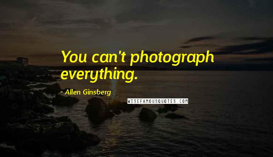 Allen Ginsberg Quotes: You can't photograph everything.