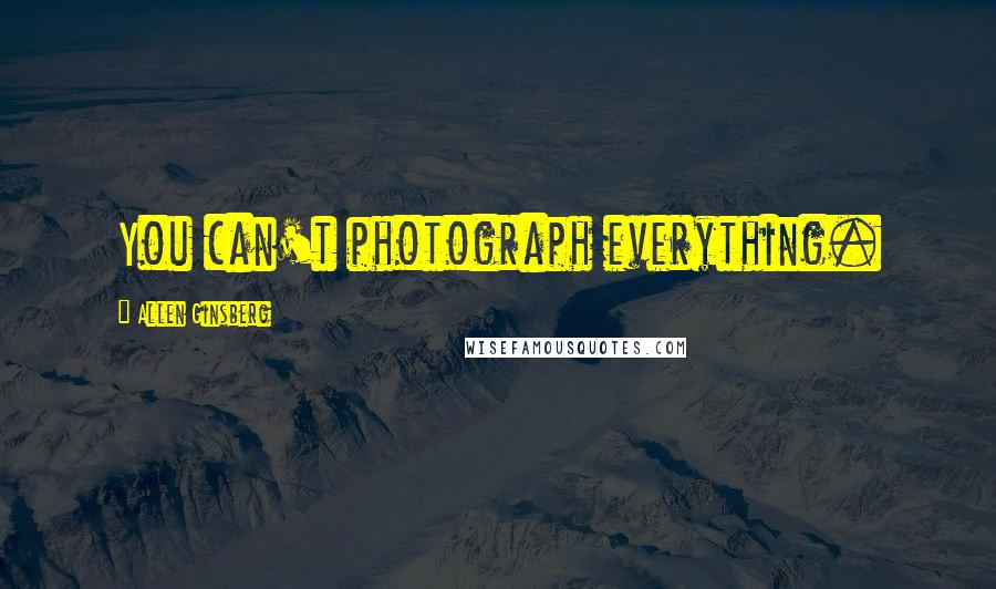 Allen Ginsberg Quotes: You can't photograph everything.