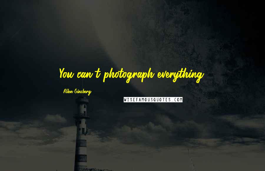 Allen Ginsberg Quotes: You can't photograph everything.