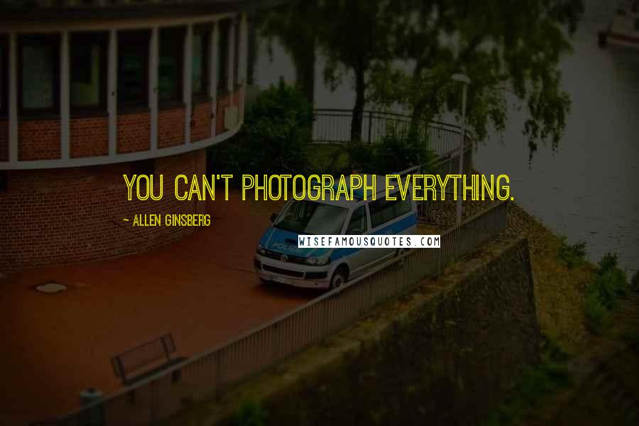 Allen Ginsberg Quotes: You can't photograph everything.