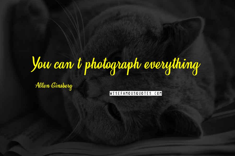 Allen Ginsberg Quotes: You can't photograph everything.