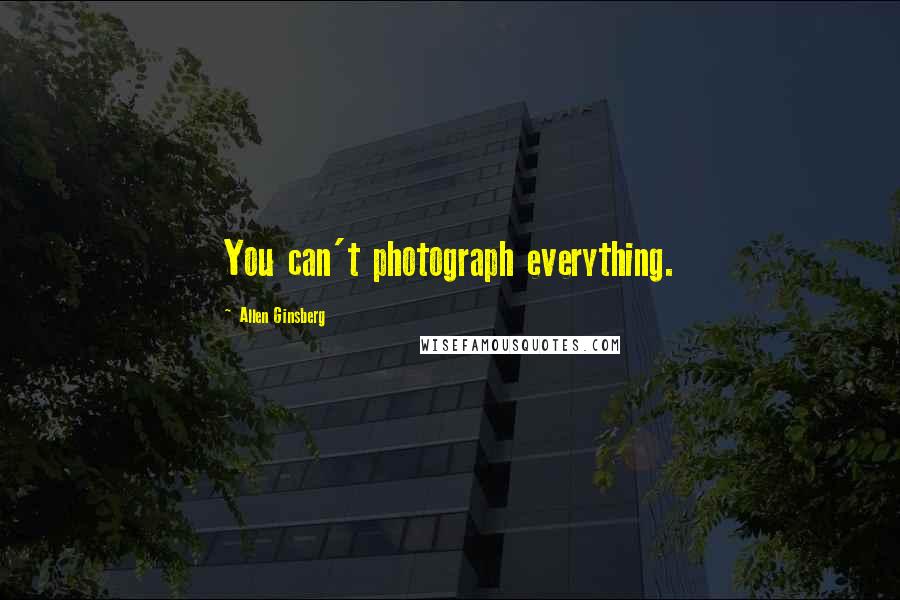 Allen Ginsberg Quotes: You can't photograph everything.