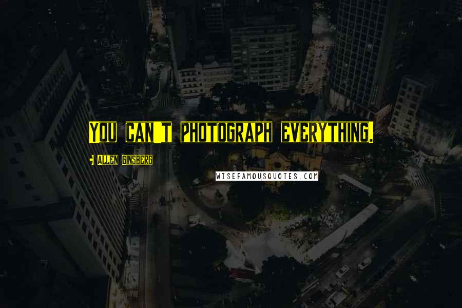 Allen Ginsberg Quotes: You can't photograph everything.