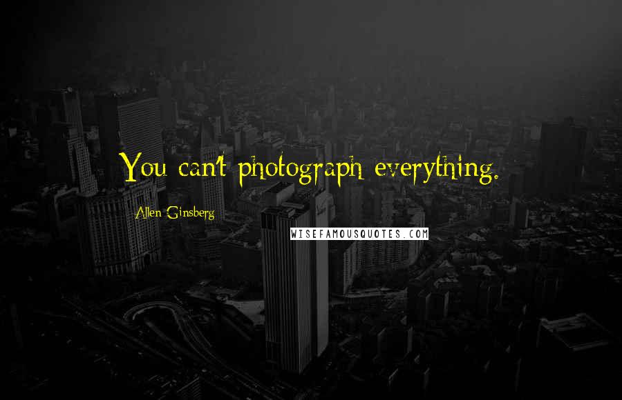 Allen Ginsberg Quotes: You can't photograph everything.