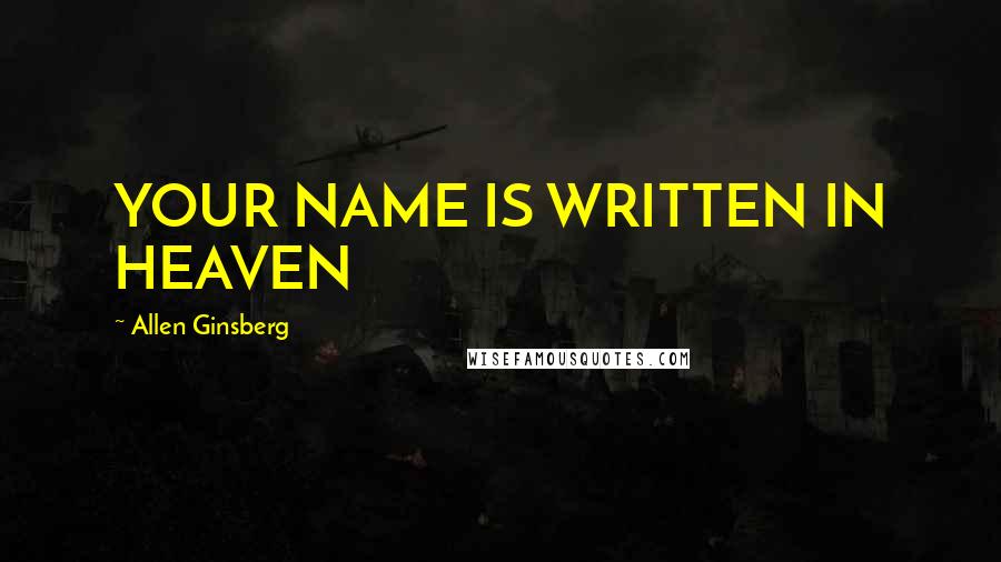 Allen Ginsberg Quotes: YOUR NAME IS WRITTEN IN HEAVEN