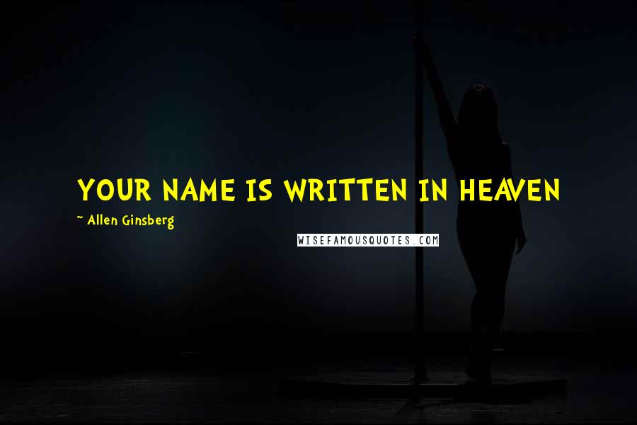 Allen Ginsberg Quotes: YOUR NAME IS WRITTEN IN HEAVEN