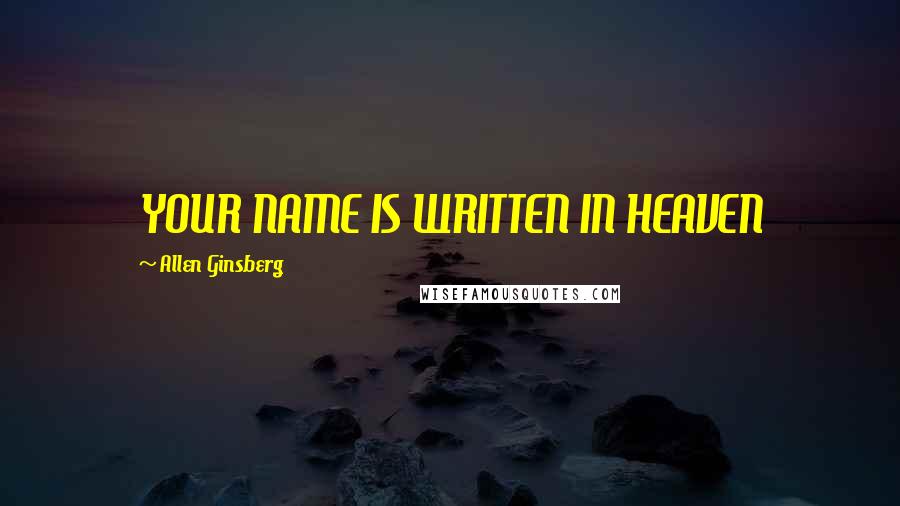 Allen Ginsberg Quotes: YOUR NAME IS WRITTEN IN HEAVEN