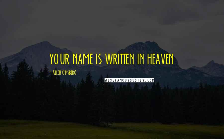 Allen Ginsberg Quotes: YOUR NAME IS WRITTEN IN HEAVEN