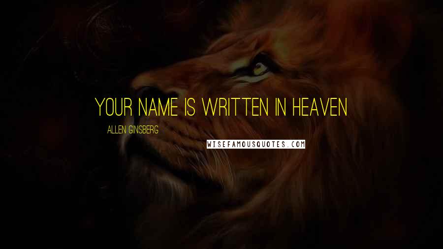 Allen Ginsberg Quotes: YOUR NAME IS WRITTEN IN HEAVEN