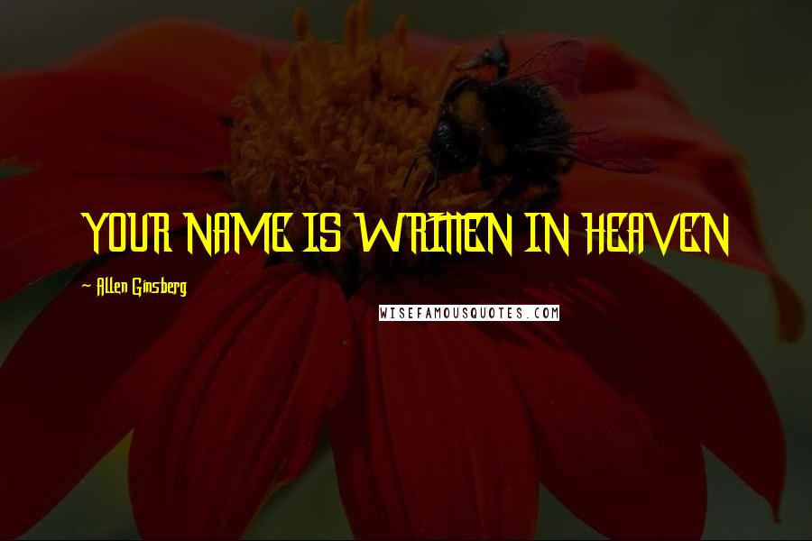 Allen Ginsberg Quotes: YOUR NAME IS WRITTEN IN HEAVEN