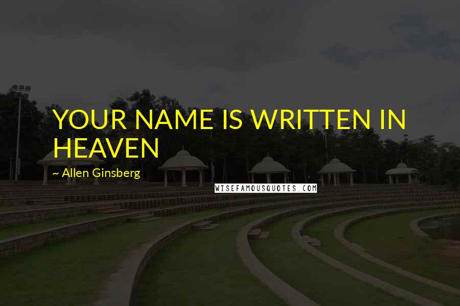 Allen Ginsberg Quotes: YOUR NAME IS WRITTEN IN HEAVEN