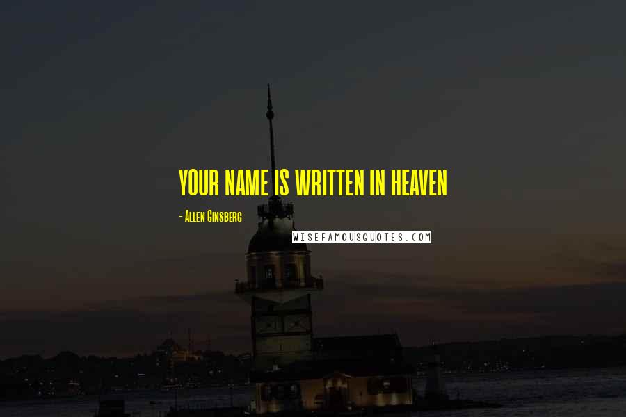 Allen Ginsberg Quotes: YOUR NAME IS WRITTEN IN HEAVEN