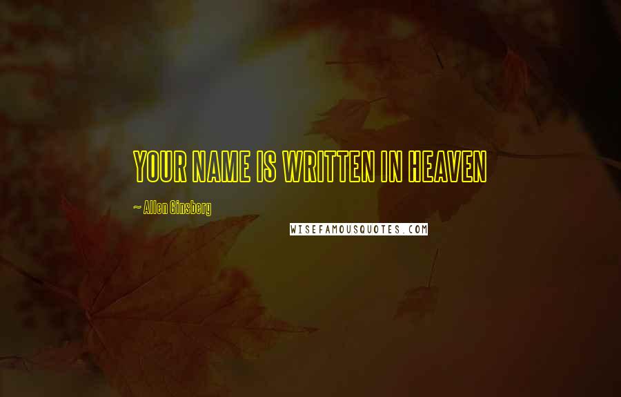 Allen Ginsberg Quotes: YOUR NAME IS WRITTEN IN HEAVEN