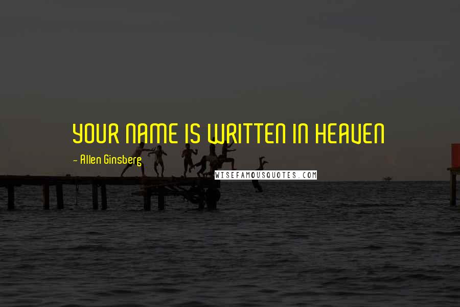Allen Ginsberg Quotes: YOUR NAME IS WRITTEN IN HEAVEN