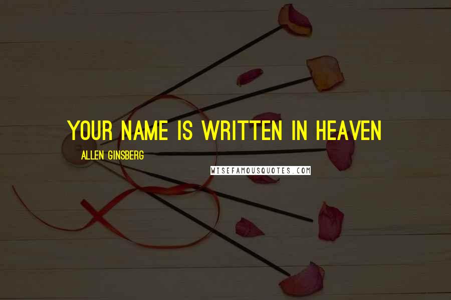 Allen Ginsberg Quotes: YOUR NAME IS WRITTEN IN HEAVEN