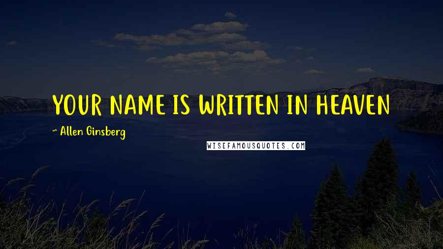 Allen Ginsberg Quotes: YOUR NAME IS WRITTEN IN HEAVEN