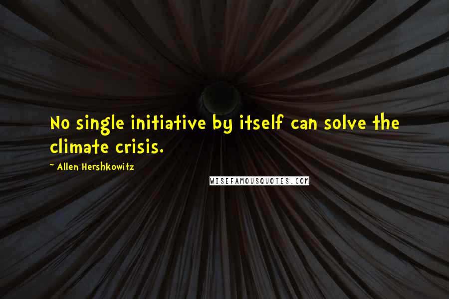 Allen Hershkowitz Quotes: No single initiative by itself can solve the climate crisis.