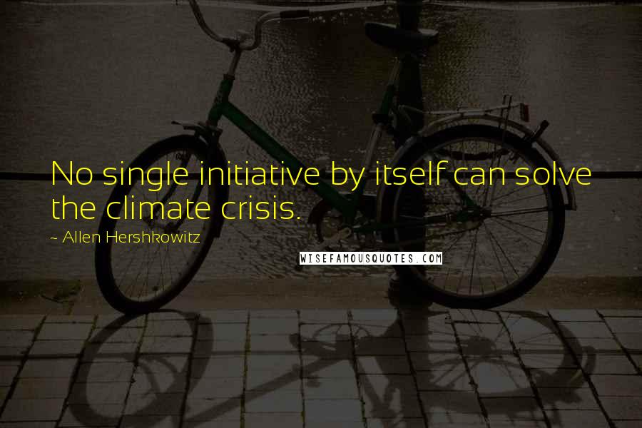 Allen Hershkowitz Quotes: No single initiative by itself can solve the climate crisis.