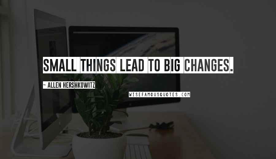 Allen Hershkowitz Quotes: Small things lead to big changes.
