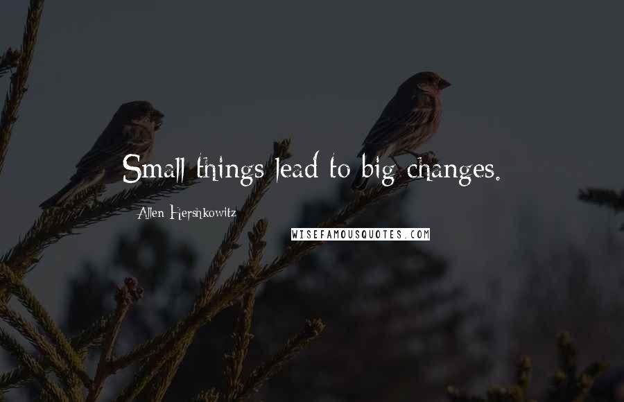 Allen Hershkowitz Quotes: Small things lead to big changes.