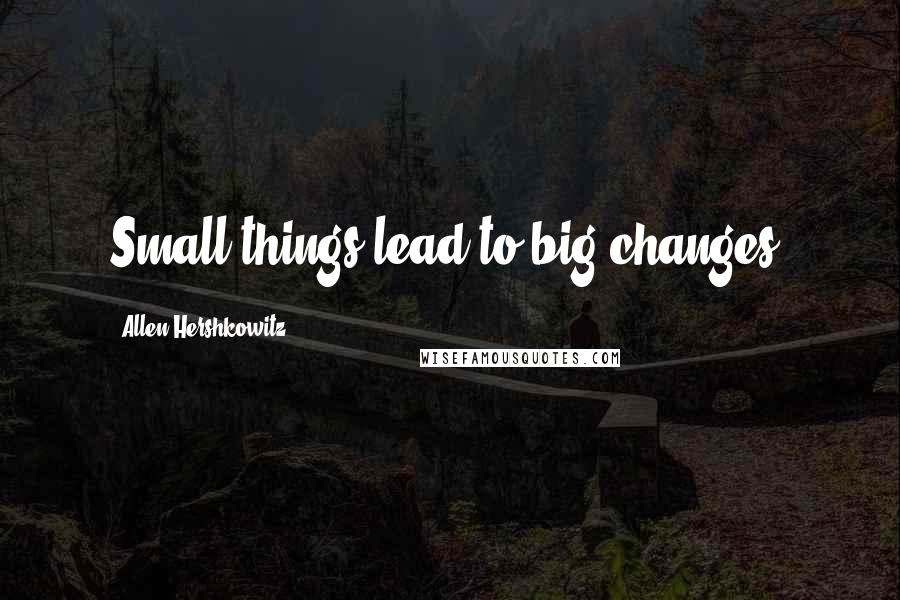 Allen Hershkowitz Quotes: Small things lead to big changes.