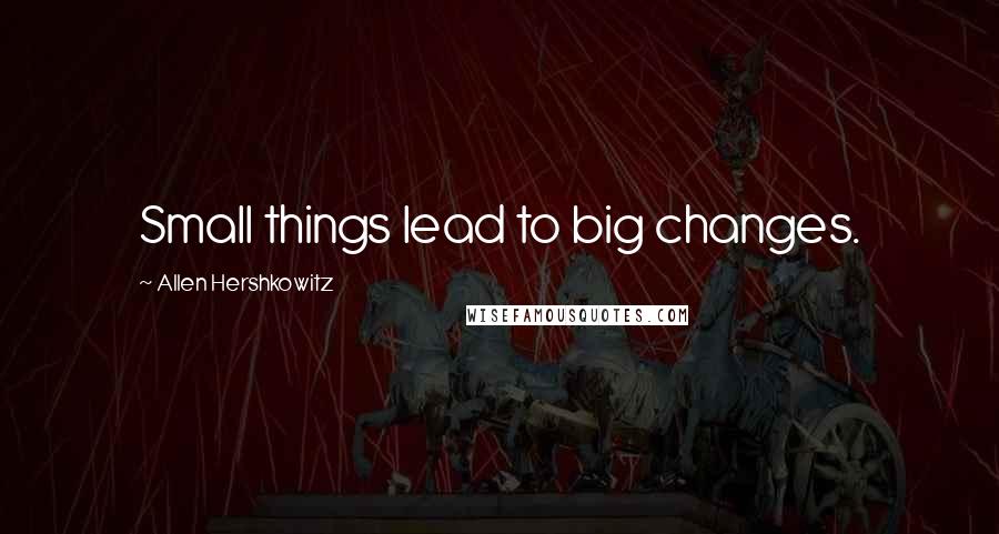 Allen Hershkowitz Quotes: Small things lead to big changes.