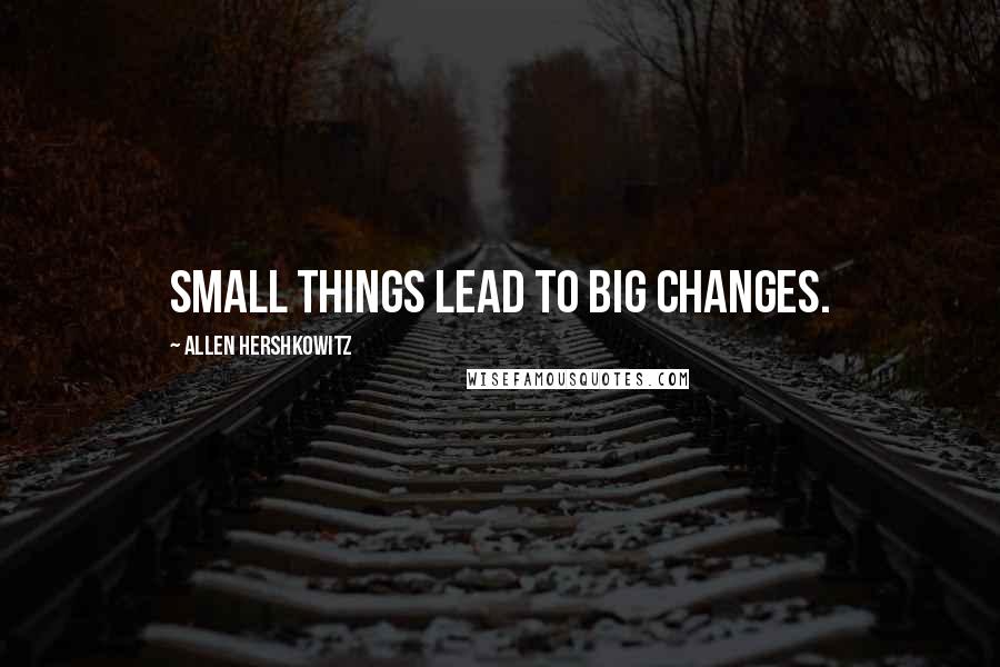 Allen Hershkowitz Quotes: Small things lead to big changes.