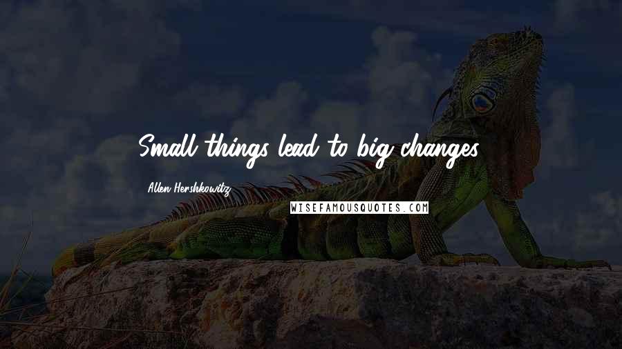 Allen Hershkowitz Quotes: Small things lead to big changes.