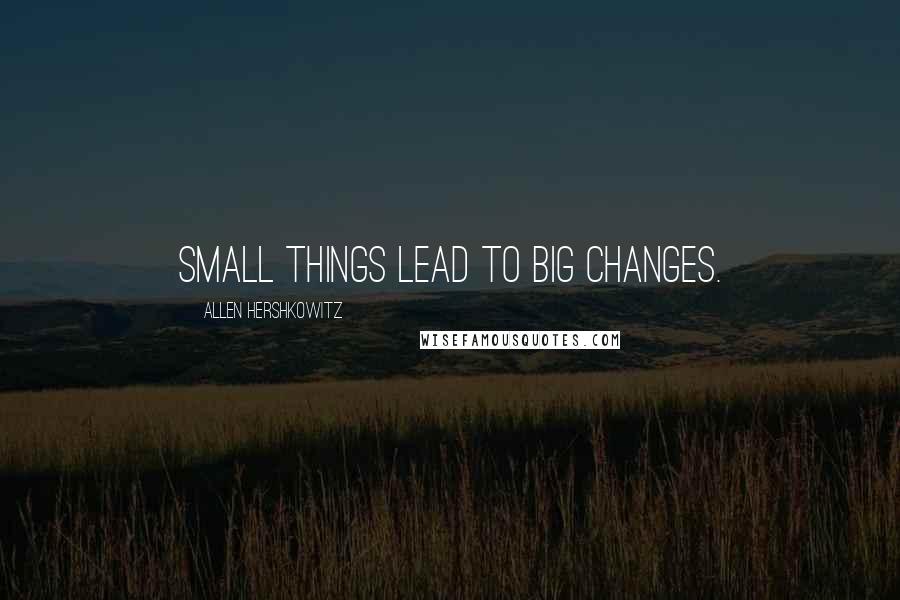 Allen Hershkowitz Quotes: Small things lead to big changes.