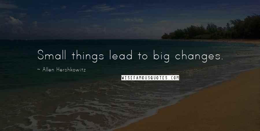 Allen Hershkowitz Quotes: Small things lead to big changes.