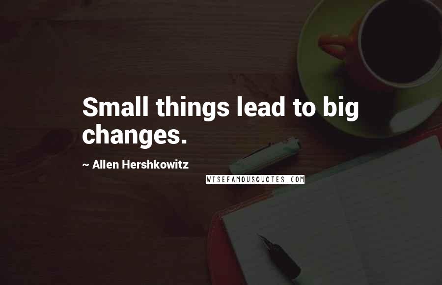Allen Hershkowitz Quotes: Small things lead to big changes.