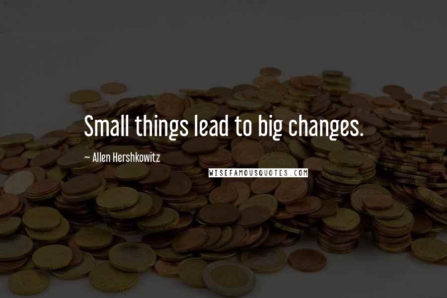 Allen Hershkowitz Quotes: Small things lead to big changes.