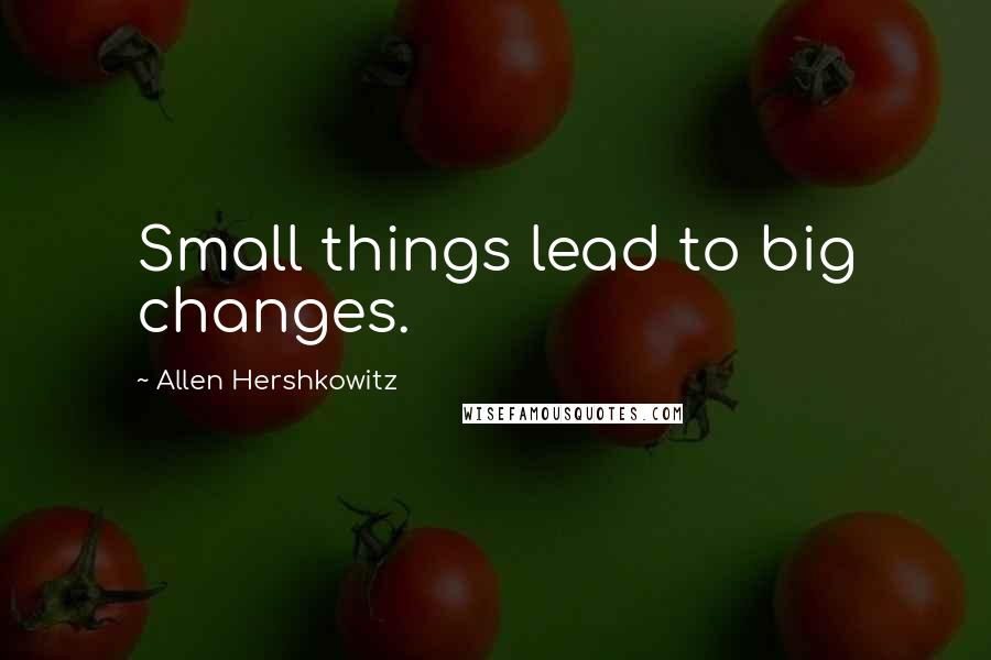 Allen Hershkowitz Quotes: Small things lead to big changes.