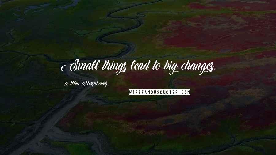 Allen Hershkowitz Quotes: Small things lead to big changes.