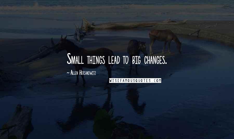 Allen Hershkowitz Quotes: Small things lead to big changes.