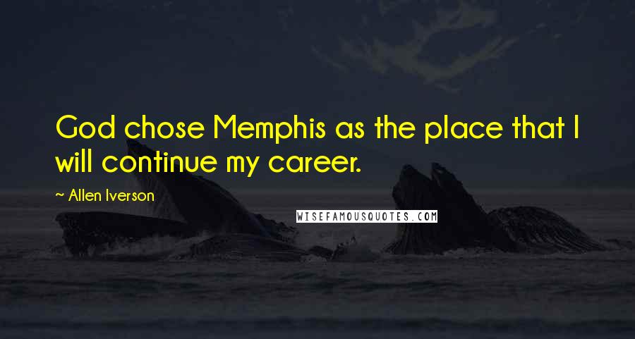 Allen Iverson Quotes: God chose Memphis as the place that I will continue my career.