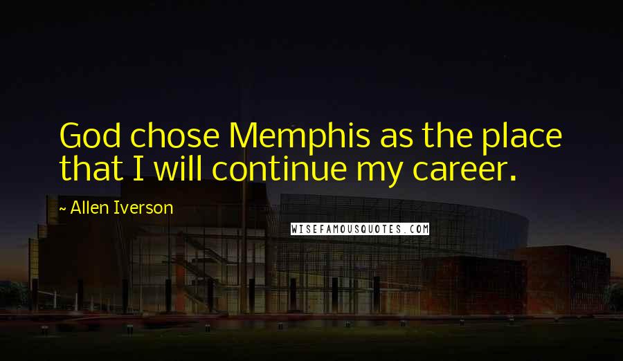 Allen Iverson Quotes: God chose Memphis as the place that I will continue my career.