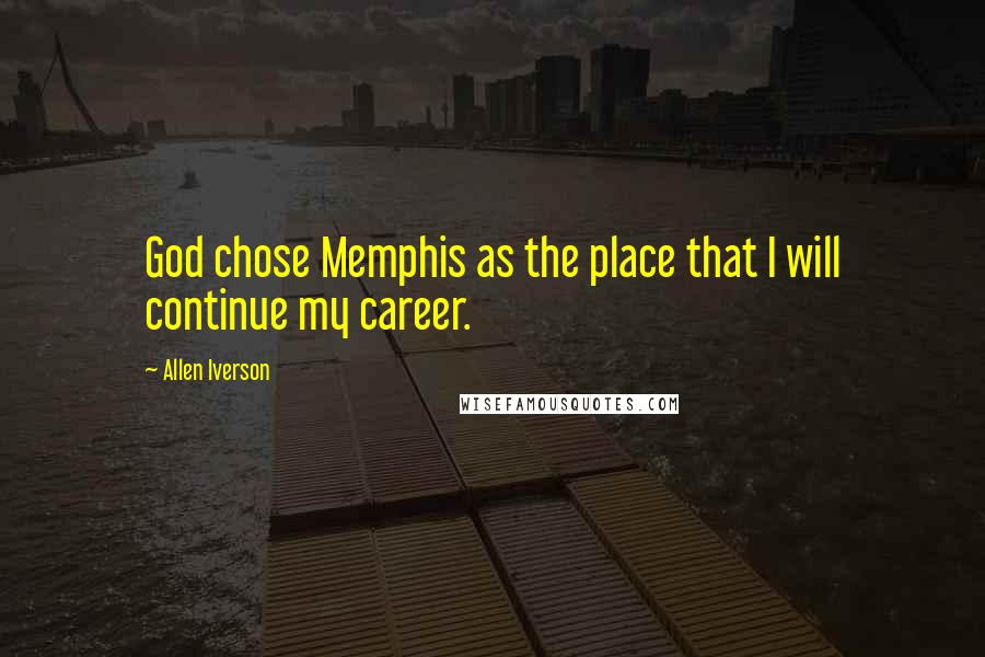 Allen Iverson Quotes: God chose Memphis as the place that I will continue my career.