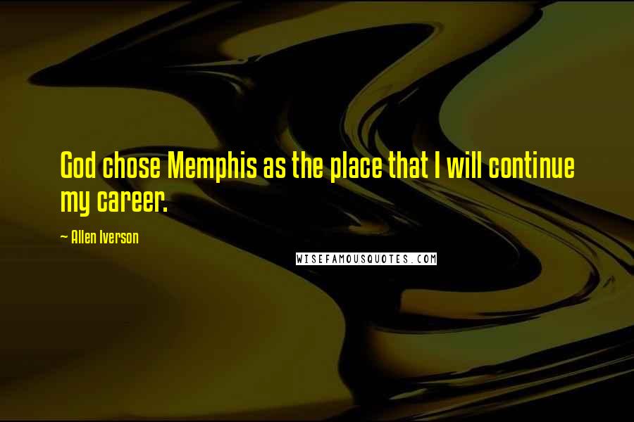 Allen Iverson Quotes: God chose Memphis as the place that I will continue my career.